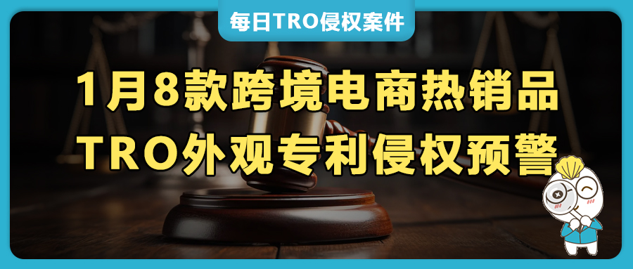 8项美国外观专利TRO维权来袭，跨境电商多款热销品侵权高危！